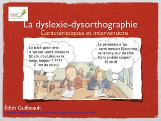 La dyslexie-dysorthographie
Caractéristiques et interventions
Édith Guilbeault
Conseillère péd@gogique pour les difficulté...